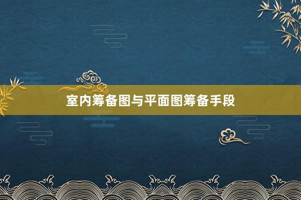 室内筹备图与平面图筹备手段