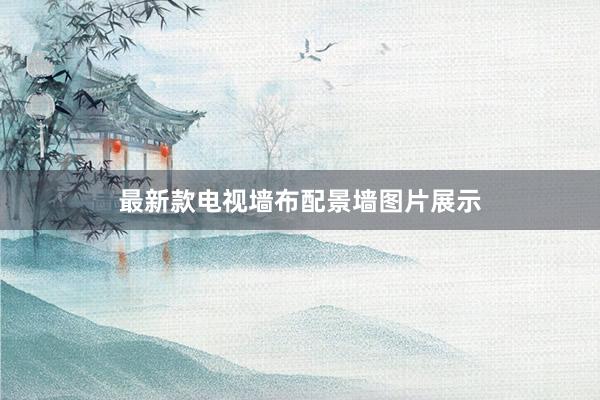 最新款电视墙布配景墙图片展示
