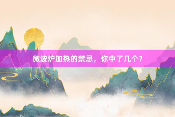 微波炉加热的禁忌,你中了几个?