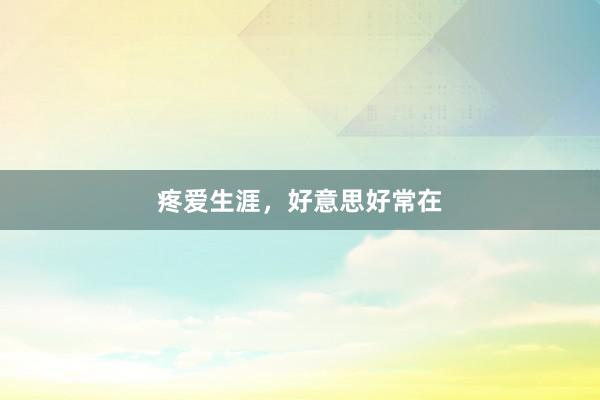 疼爱生涯,好意思好常在